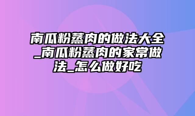 南瓜粉蒸肉的做法大全_南瓜粉蒸肉的家常做法_怎么做好吃