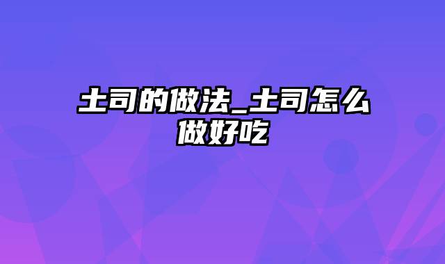 土司的做法_土司怎么做好吃