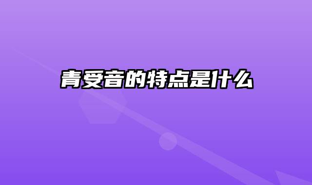青受音的特点是什么