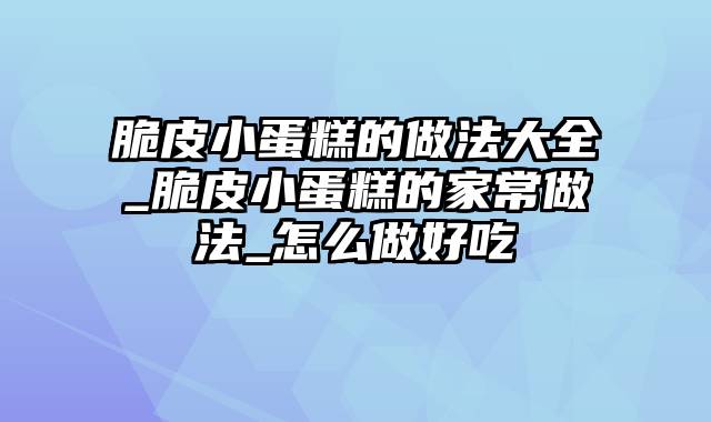 脆皮小蛋糕的做法大全_脆皮小蛋糕的家常做法_怎么做好吃