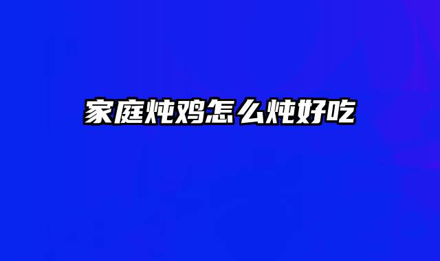 家庭炖鸡怎么炖好吃