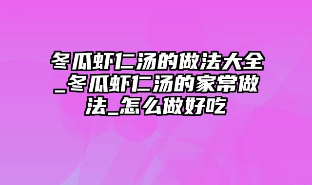 冬瓜虾仁汤的做法大全_冬瓜虾仁汤的家常做法_怎么做好吃