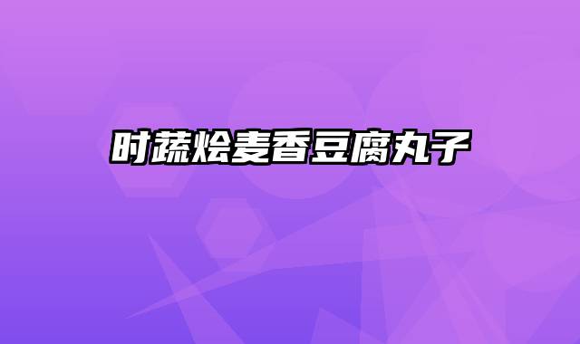 时蔬烩麦香豆腐丸子