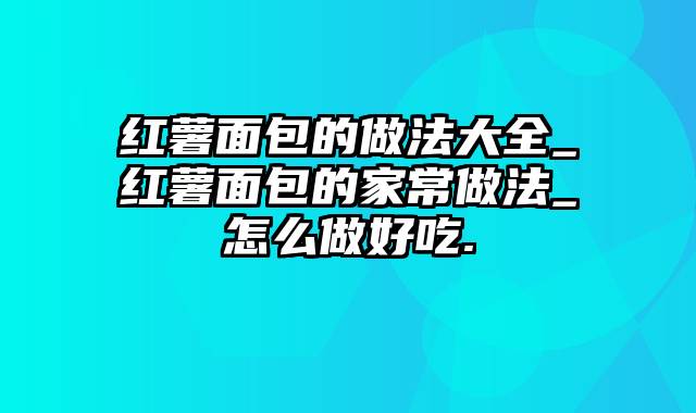 红薯面包的做法大全_红薯面包的家常做法_怎么做好吃.