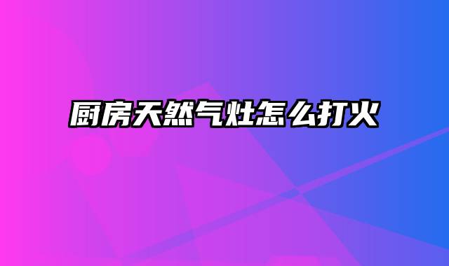 厨房天然气灶怎么打火