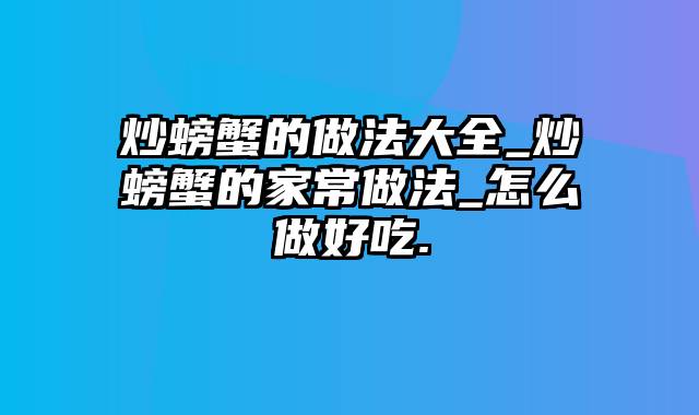 炒螃蟹的做法大全_炒螃蟹的家常做法_怎么做好吃.