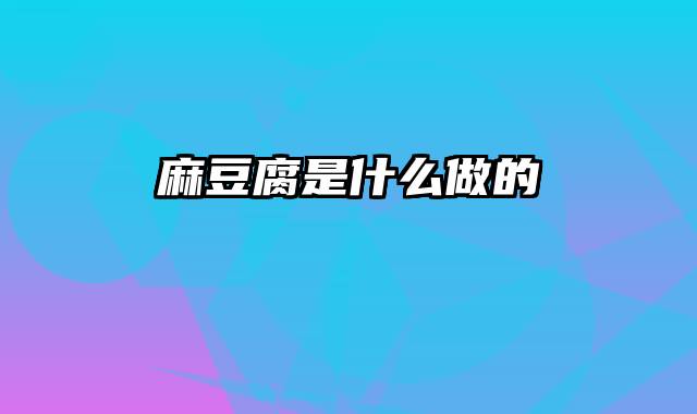 麻豆腐是什么做的