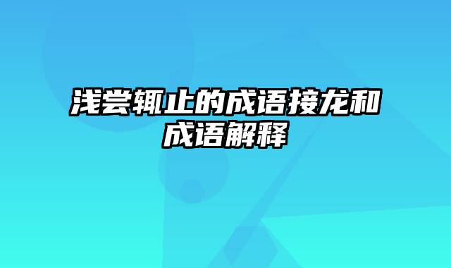 浅尝辄止的成语接龙和成语解释