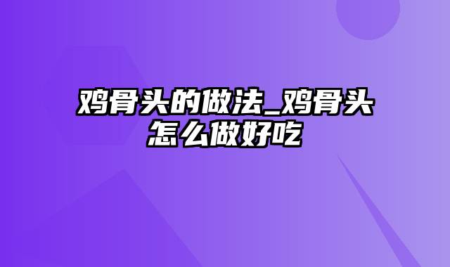 鸡骨头的做法_鸡骨头怎么做好吃