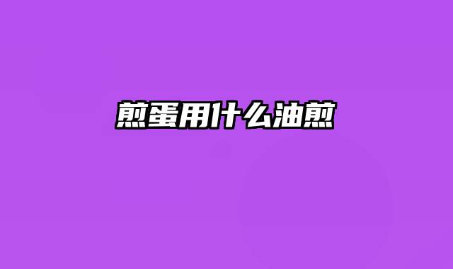 煎蛋用什么油煎