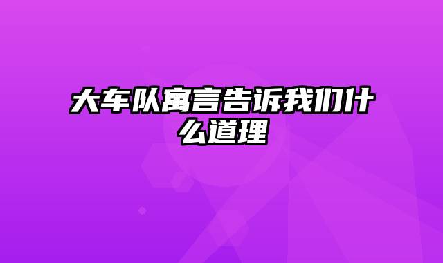 大车队寓言告诉我们什么道理