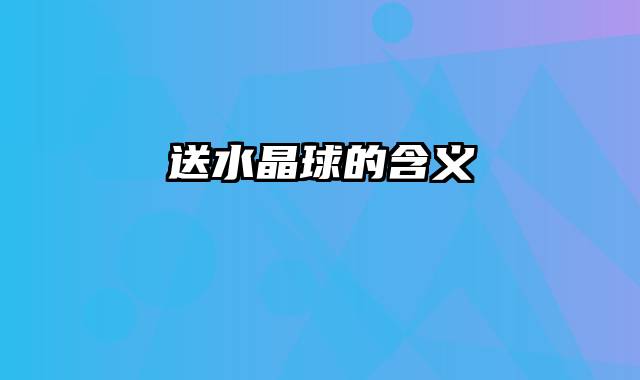 送水晶球的含义