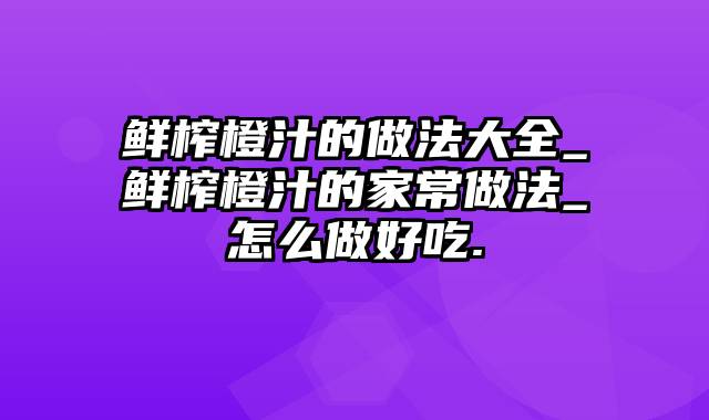 鲜榨橙汁的做法大全_鲜榨橙汁的家常做法_怎么做好吃.