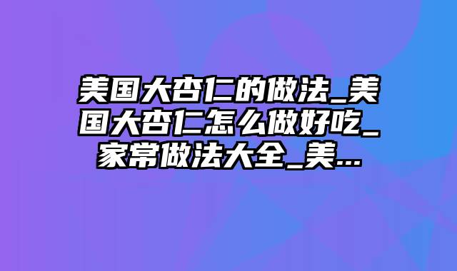 美国大杏仁的做法_美国大杏仁怎么做好吃_家常做法大全_美...