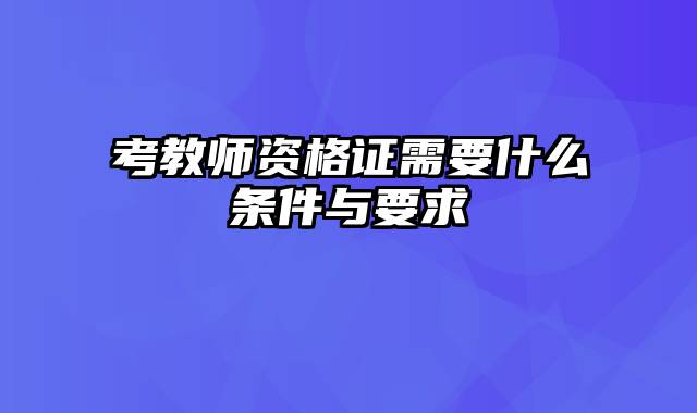 考教师资格证需要什么条件与要求