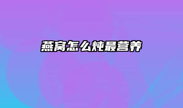 燕窝怎么炖最营养