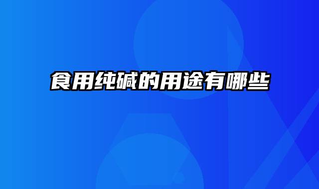 食用纯碱的用途有哪些
