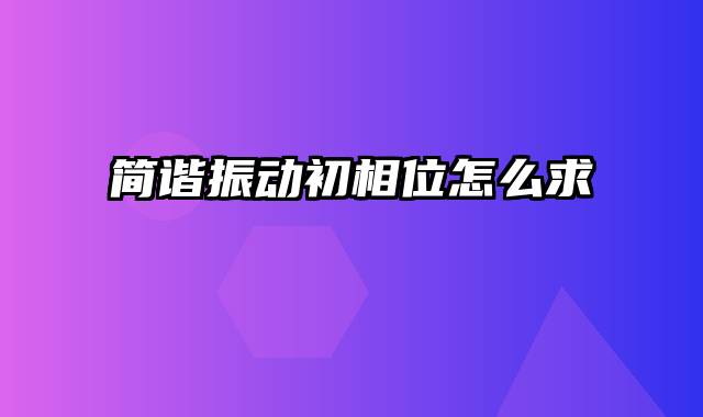 简谐振动初相位怎么求