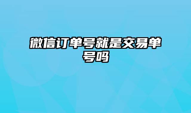 微信订单号就是交易单号吗