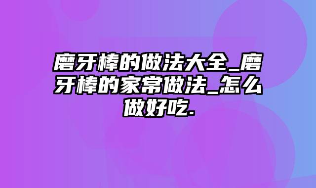 磨牙棒的做法大全_磨牙棒的家常做法_怎么做好吃.