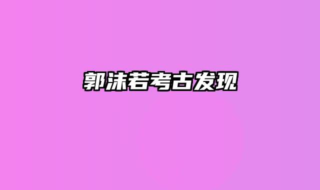 郭沫若考古发现