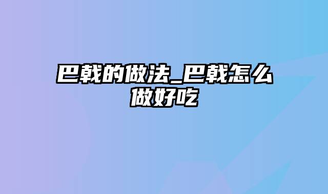 巴戟的做法_巴戟怎么做好吃