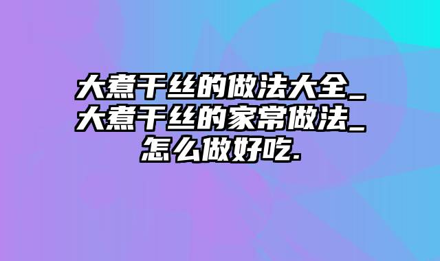 大煮干丝的做法大全_大煮干丝的家常做法_怎么做好吃.