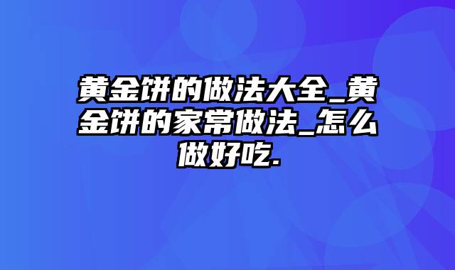 黄金饼的做法大全_黄金饼的家常做法_怎么做好吃.