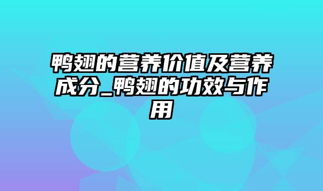 鸭翅的营养价值及营养成分_鸭翅的功效与作用