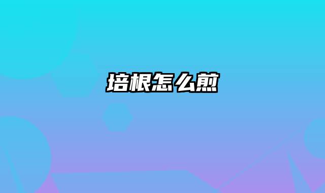 培根怎么煎