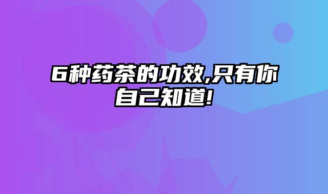 6种药茶的功效,只有你自己知道!