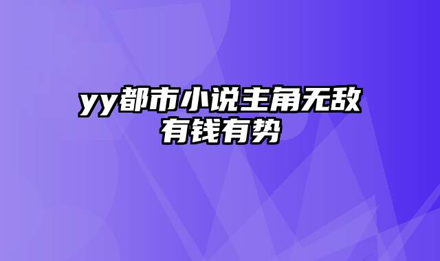 yy都市小说主角无敌有钱有势
