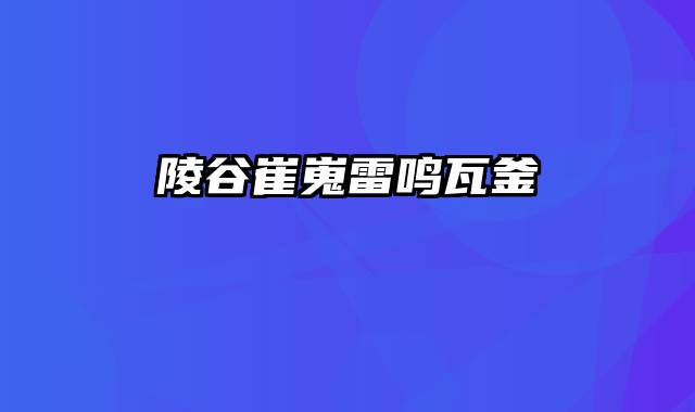 陵谷崔嵬雷鸣瓦釜