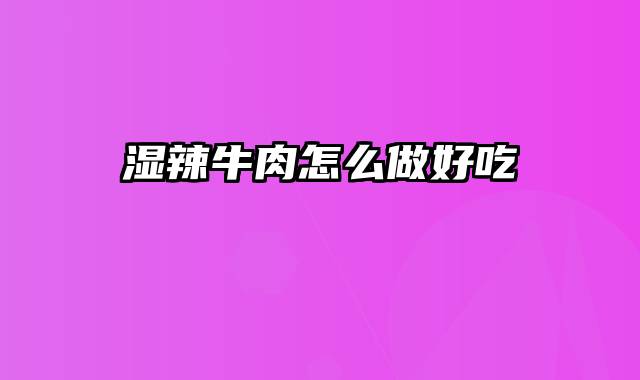 湿辣牛肉怎么做好吃