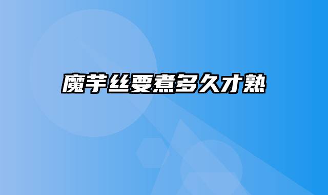 魔芋丝要煮多久才熟