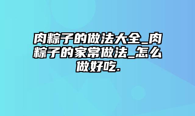 肉粽子的做法大全_肉粽子的家常做法_怎么做好吃.