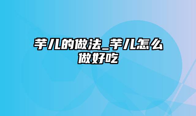 芋儿的做法_芋儿怎么做好吃