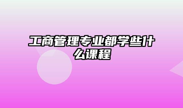 工商管理专业都学些什么课程