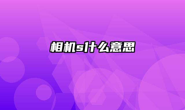 相机s什么意思