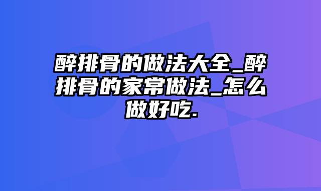 醉排骨的做法大全_醉排骨的家常做法_怎么做好吃.