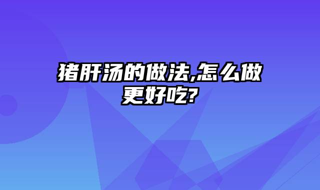 猪肝汤的做法,怎么做更好吃?