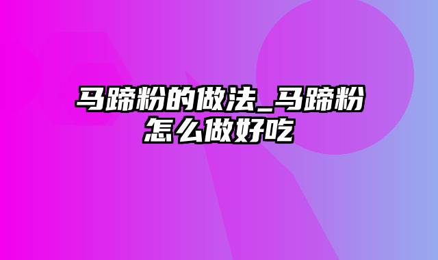 马蹄粉的做法_马蹄粉怎么做好吃
