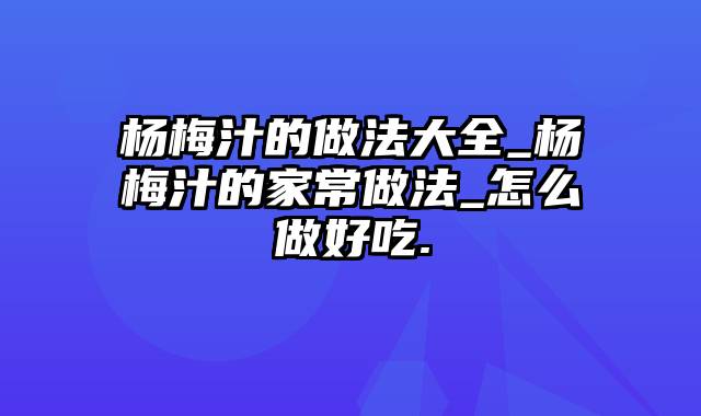 杨梅汁的做法大全_杨梅汁的家常做法_怎么做好吃.