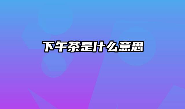 下午茶是什么意思