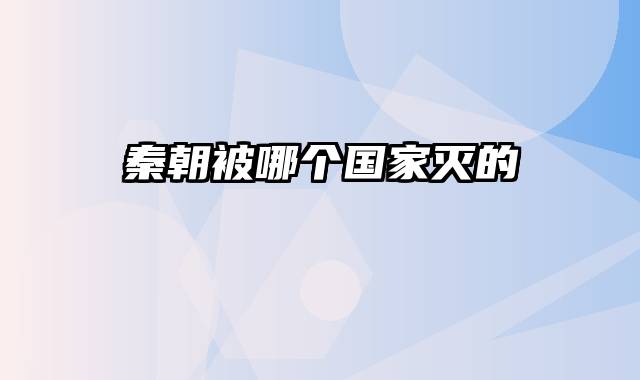 秦朝被哪个国家灭的