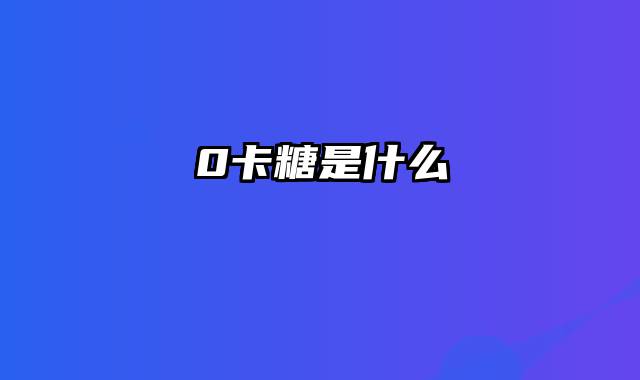 0卡糖是什么