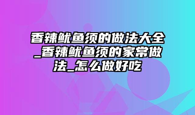 香辣鱿鱼须的做法大全_香辣鱿鱼须的家常做法_怎么做好吃