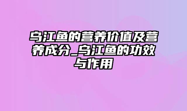 乌江鱼的营养价值及营养成分_乌江鱼的功效与作用