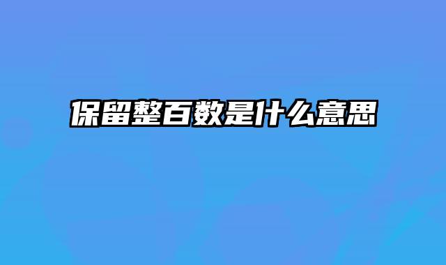 保留整百数是什么意思
