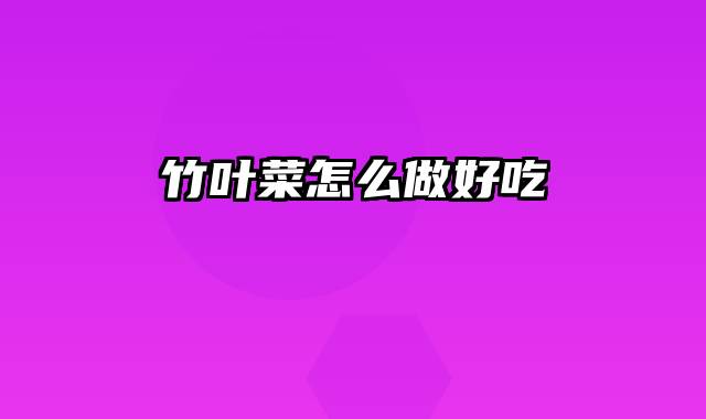 竹叶菜怎么做好吃